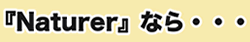 『ナチュラー』なら・・・